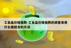 工业品价格指数-工业品价格指数的调查采用什么相结合的方法