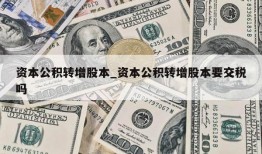 资本公积转增股本_资本公积转增股本要交税吗