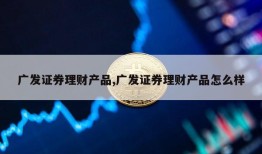 广发证券理财产品,广发证券理财产品怎么样