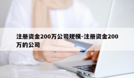 注册资金200万公司规模-注册资金200万的公司