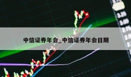 中信证券年会_中信证券年会日期