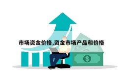 市场资金价格,资金市场产品和价格