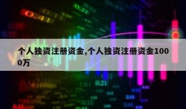 个人独资注册资金,个人独资注册资金1000万