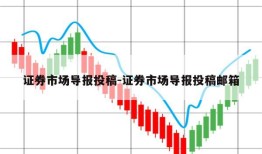 证券市场导报投稿-证券市场导报投稿邮箱