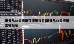 证券从业资格证在哪里报名|证券从业资格证去哪报名