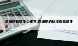 癌细胞指数多少正常,癌细胞的标准指数是多少