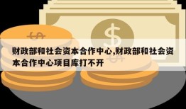 财政部和社会资本合作中心,财政部和社会资本合作中心项目库打不开