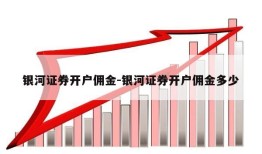 银河证券开户佣金-银河证券开户佣金多少