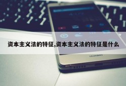 资本主义法的特征,资本主义法的特征是什么