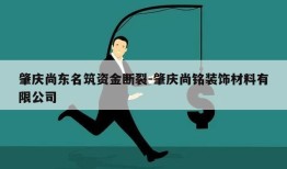 肇庆尚东名筑资金断裂-肇庆尚铭装饰材料有限公司