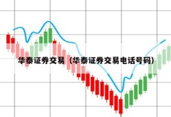 华泰证券交易（华泰证券交易电话号码）