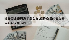 证券资金密码忘了怎么办,证券交易的资金密码忘记了怎么办