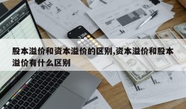 股本溢价和资本溢价的区别,资本溢价和股本溢价有什么区别