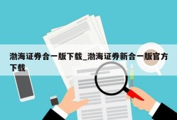 渤海证券合一版下载_渤海证券新合一版官方下载