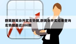 群英群英会开奖走势图,群英会开奖结果查询走势图最近200期