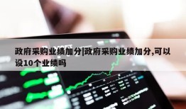 政府采购业绩加分|政府采购业绩加分,可以设10个业绩吗