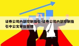 证券公司内部控制指引-证券公司内部控制指引中公文审批管理