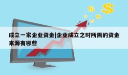 成立一家企业资金|企业成立之时所需的资金来源有哪些