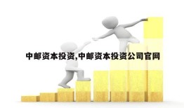 中邮资本投资,中邮资本投资公司官网