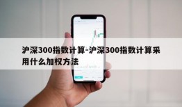 沪深300指数计算-沪深300指数计算采用什么加权方法