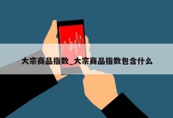 大宗商品指数_大宗商品指数包含什么