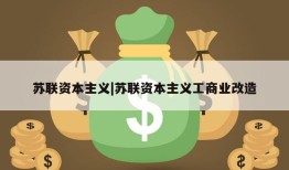 苏联资本主义|苏联资本主义工商业改造