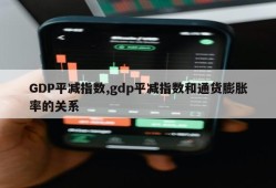 GDP平减指数,gdp平减指数和通货膨胀率的关系