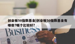 创业板50指数基金|创业板50指数基金有哪些?哪个比较好?