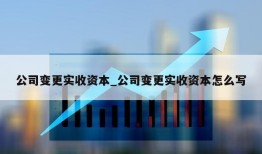 公司变更实收资本_公司变更实收资本怎么写