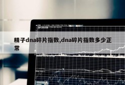 精子dna碎片指数,dna碎片指数多少正常