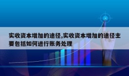 实收资本增加的途径,实收资本增加的途径主要包括如何进行账务处理