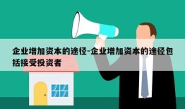 企业增加资本的途径-企业增加资本的途径包括接受投资者