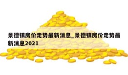 景德镇房价走势最新消息_景德镇房价走势最新消息2021