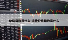 价格指数是什么-消费价格指数是什么