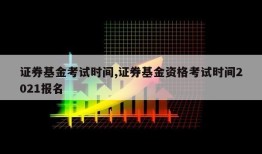 证券基金考试时间,证券基金资格考试时间2021报名