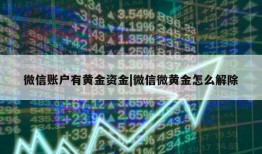 微信账户有黄金资金|微信微黄金怎么解除