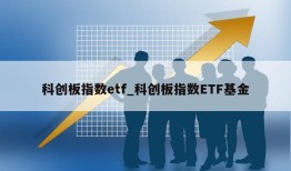 科创板指数etf_科创板指数ETF基金