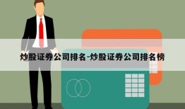 炒股证券公司排名-炒股证券公司排名榜