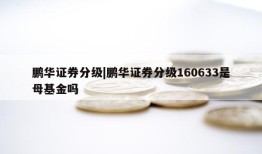 鹏华证券分级|鹏华证券分级160633是母基金吗