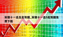 安徽十一选五走势图_安徽十一选5走势图免费下载