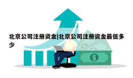 北京公司注册资金|北京公司注册资金最低多少