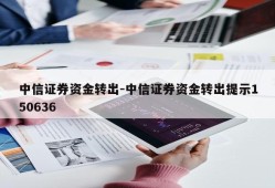 中信证券资金转出-中信证券资金转出提示150636