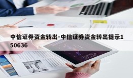 中信证券资金转出-中信证券资金转出提示150636