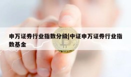 申万证券行业指数分级|中证申万证券行业指数基金