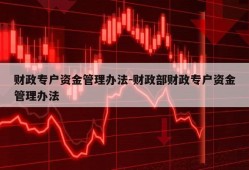 财政专户资金管理办法-财政部财政专户资金管理办法