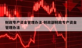 财政专户资金管理办法-财政部财政专户资金管理办法